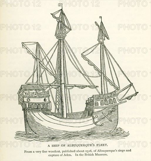 This illustration shows a Ship of Albuquerque's Fleet. It is from a very fine woodcut, published about 1516, of Albuquerque's siege and capture of Aden. It is housed in the British Museum. Afonso Albuquerque was a Portuguese general, a ""great conqueror"", a statesman and an empire builder. Afonso advanced the three-fold Portuguese grand scheme of combating Islam, spreading Christianity, and securing the trade of spices by establishing a Portuguese Asian empire.